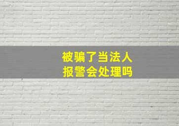 被骗了当法人 报警会处理吗